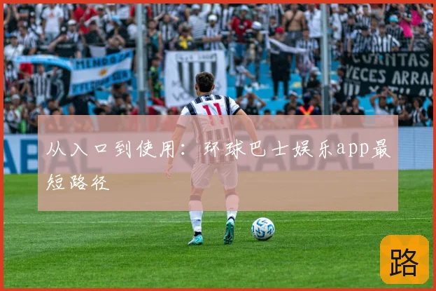 从入口到使用：环球巴士娱乐app最短路径