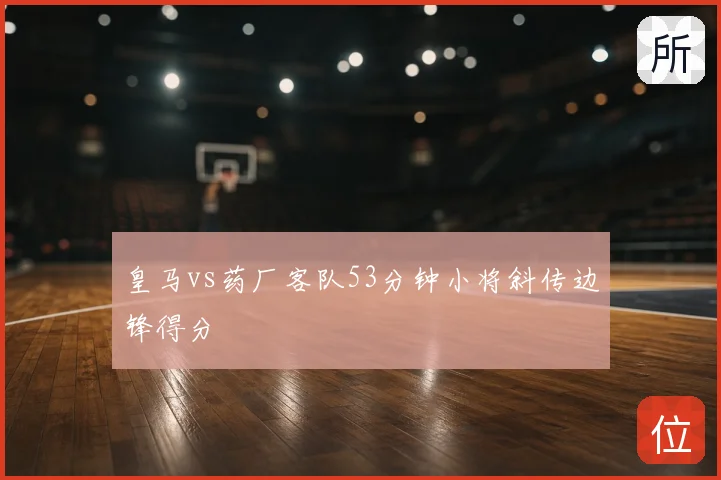 皇马vs药厂客队53分钟小将斜传边锋得分
