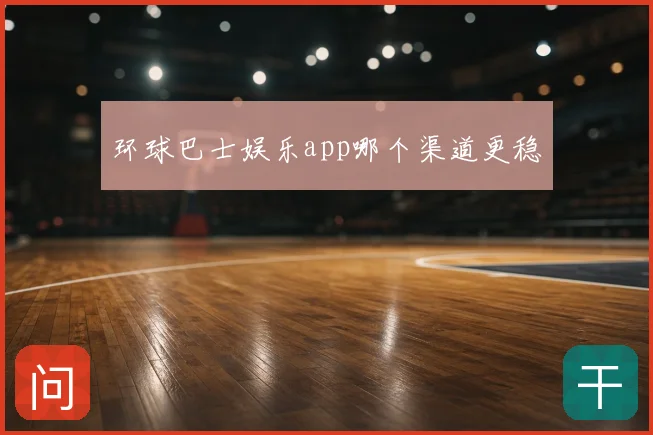 环球巴士娱乐app哪个渠道更稳